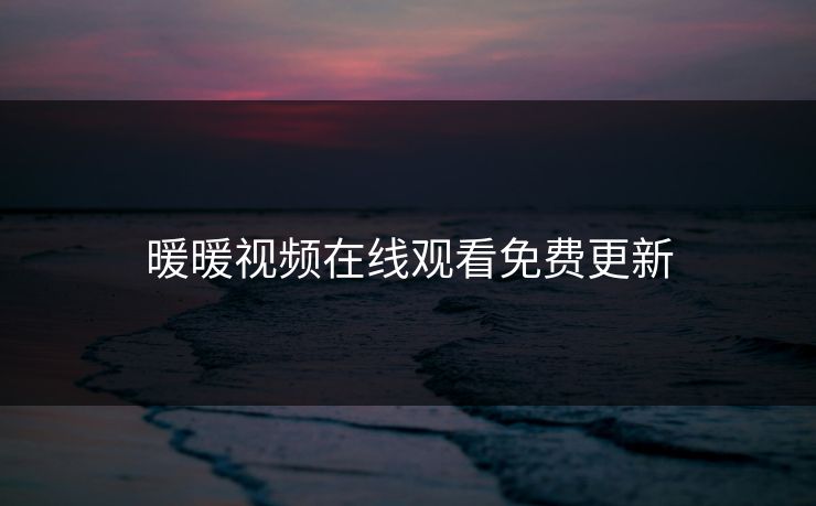 暖暖视频在线观看免费更新